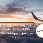 Ethiopian Airlines : Le premier Airbus A350-1000 d’Afrique rejoint sa flotte