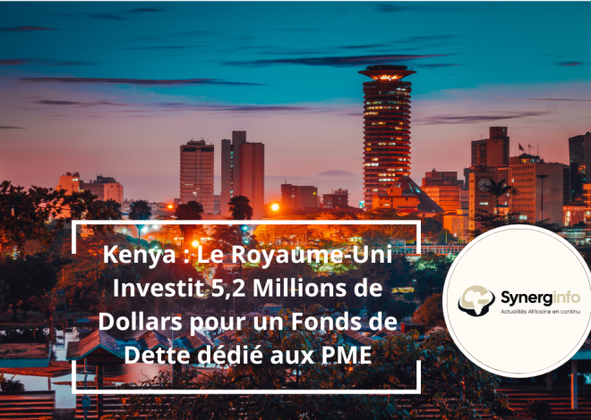 Kenya : Le Royaume-Uni Investit 5,2 Millions de Dollars pour un Fonds de Dette dédié aux PME
